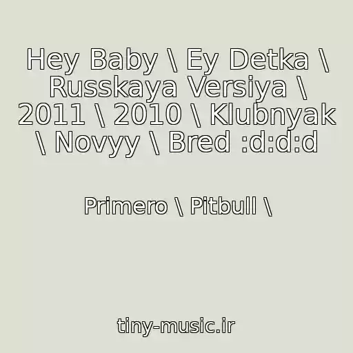 کاور آهنگ Hey Baby \ Ey Detka \ Russkaya Versiya \ 2011 \ 2010 \ Klubnyak \ Novyy \ Bred :d:d:d از Primero \ Pitbull \