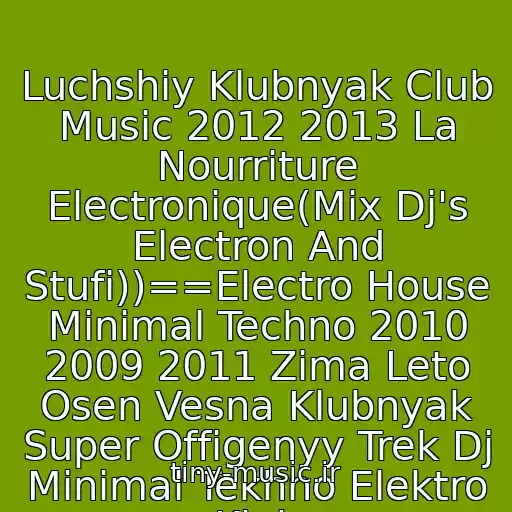 کاور آهنگ Luchshiy Klubnyak Club Music 2012 2013 La Nourriture Electronique(Mix Dj's Electron And Stufi))==Electro House Minimal Techno 2010 2009 2011 Zima Leto Osen Vesna Klubnyak Super Offigenyy Trek Dj Minimal Tekhno Elektro Klub از Muzz