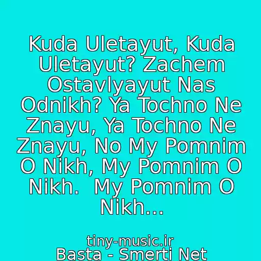 کاور آهنگ Kuda Uletayut, Kuda Uletayut? Zachem Ostavlyayut Nas Odnikh? Ya Tochno Ne Znayu, Ya Tochno Ne Znayu, No My Pomnim O Nikh, My Pomnim O Nikh.  My Pomnim O Nikh... از Basta - Smerti Net