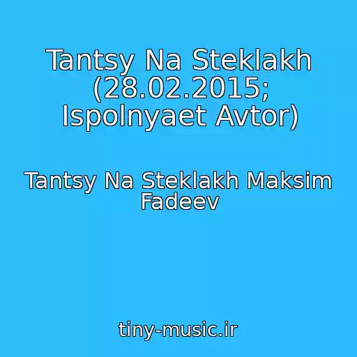 کاور آهنگ Tantsy Na Steklakh (28.02.2015; Ispolnyaet Avtor) از Tantsy Na Steklakh Maksim Fadeev