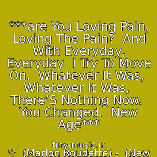 کاور آهنگ ***are You Loving Pain, Loving The Pain?  And With Everyday, Everyday  I Try To Move On.  Whatever It Was,  Whatever It Was,  There’S Nothing Now.  You Changed.  New Age*** از ♡  (Marlon Roudette) -  (New Age) ♡