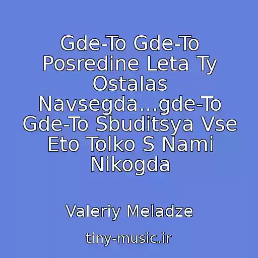 کاور آهنگ Gde-To Gde-To Posredine Leta Ty Ostalas Navsegda...gde-To Gde-To Sbuditsya Vse Eto Tolko S Nami Nikogda از Valeriy Meladze