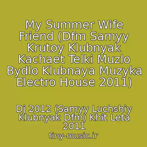 کاور آهنگ My Summer Wife Friend (Dfm Samyy Krutoy Klubnyak Kachaet Telki Muzlo Bydlo Klubnaya Muzyka Electro House 2011) از Dj 2012 (Samyy Luchshiy Klubnyak Dfm) Khit Leta 2011