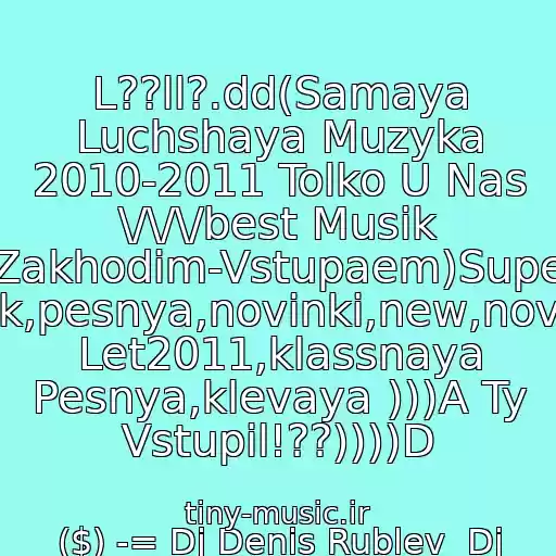 کاور آهنگ L??ll?.dd(Samaya Luchshaya Muzyka 2010-2011 Tolko U Nas \/\/\/best Musik (Zakhodim-Vstupaem)Super Klubnyak,pesnya,novinki,new,novaya,khit Let2011,klassnaya Pesnya,klevaya )))A Ty Vstupil!??))))D از ($) -= Dj Denis Rublev  Dj Anton (Vkhp)