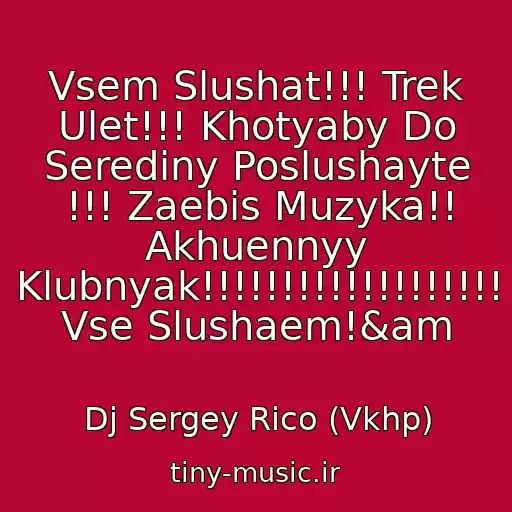 کاور آهنگ Vsem Slushat!!! Trek Ulet!!! Khotyaby Do Serediny Poslushayte !!! Zaebis Muzyka!! Akhuennyy Klubnyak!!!!!!!!!!!!!!!!!!! Vse Slushaem!&am از Dj Sergey Rico (Vkhp)