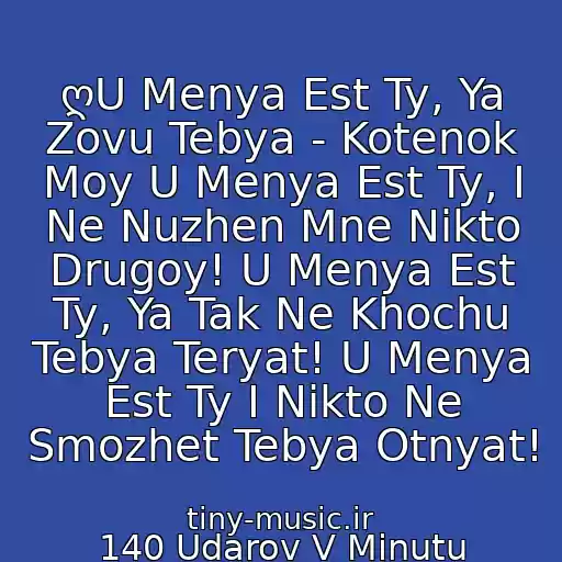 کاور آهنگ ღU Menya Est Ty, Ya Zovu Tebya - Kotenok Moy U Menya Est Ty, I Ne Nuzhen Mne Nikto Drugoy! U Menya Est Ty, Ya Tak Ne Khochu Tebya Teryat! U Menya Est Ty I Nikto Ne Smozhet Tebya Otnyat! از 140 Udarov V Minutu