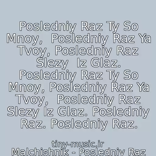 کاور آهنگ Posledniy Raz Ty So Mnoy,  Posledniy Raz Ya Tvoy, Posledniy Raz Slezy  Iz Glaz. Posledniy Raz Ty So Mnoy, Posledniy Raz Ya Tvoy,  Posledniy Raz Slezy Iz Glaz. Posledniy Raz. Posledniy Raz. از Malchishnik - Posledniy Raz