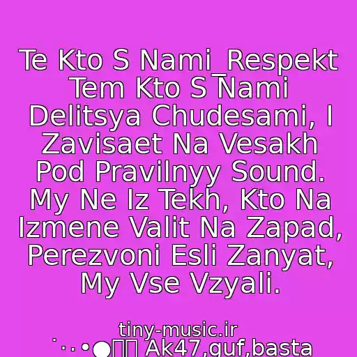 کاور آهنگ Te Kto S Nami_Respekt Tem Kto S Nami Delitsya Chudesami, I Zavisaet Na Vesakh Pod Pravilnyy Sound. My Ne Iz Tekh, Kto Na Izmene Valit Na Zapad, Perezvoni Esli Zanyat, My Vse Vzyali. از ˙·٠•●๑۩ Ak47,guf,basta