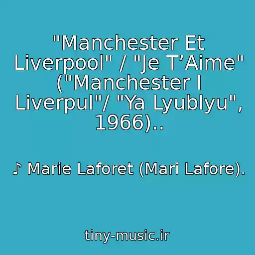 کاور آهنگ "Manchester Et Liverpool" / "Je T’Aime" ("Manchester I Liverpul"/ "Ya Lyublyu", 1966).. از ♪ Marie Laforet (Mari Lafore).