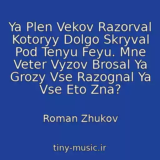 کاور آهنگ Ya Plen Vekov Razorval Kotoryy Dolgo Skryval Pod Tenyu Feyu. Mne Veter Vyzov Brosal Ya Grozy Vse Razognal Ya Vse Eto Zna? از Roman Zhukov