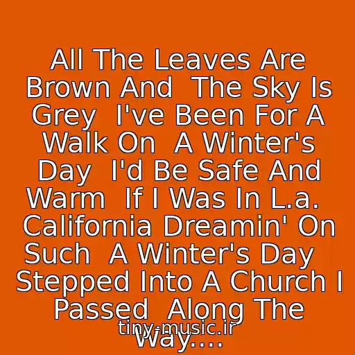 کاور آهنگ All The Leaves Are Brown And  The Sky Is Grey  I've Been For A Walk On  A Winter's Day  I'd Be Safe And Warm  If I Was In L.a.  California Dreamin' On Such  A Winter's Day   Stepped Into A Church I Passed  Along The Way.... از California Dreamin'