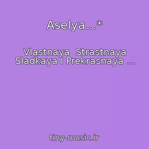 کاور آهنگ Aselya...* از Vlastnaya  Strastnaya Sladkaya I Prekrasnaya ...