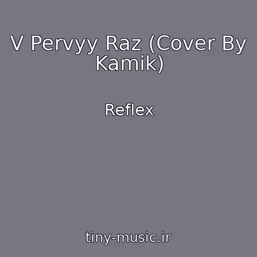 کاور آهنگ V Pervyy Raz (Cover By Kamik) از Reflex