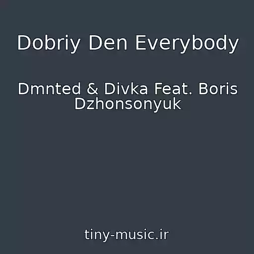 کاور آهنگ Dobriy Den Everybody از Dmnted & Divka Feat. Boris Dzhonsonyuk