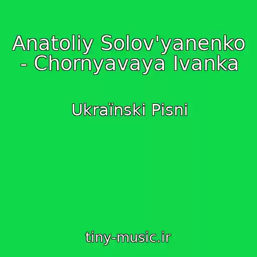 کاور آهنگ Anatolіy Solov'yanenko - Chornyavaya Іvanka از Ukraїnskі Pіsnі