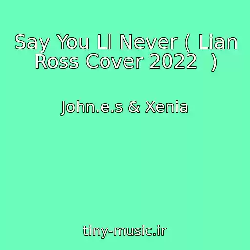 کاور آهنگ Say You Ll Never ( Lian Ross Cover 2022  ) از John.e.s & Xenia