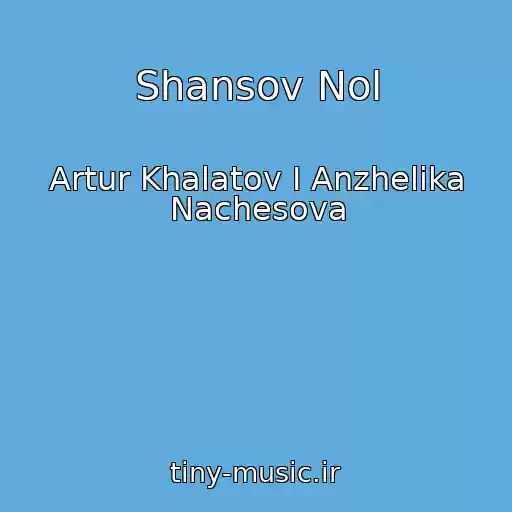 کاور آهنگ Shansov Nol از Artur Khalatov I Anzhelika Nachesova