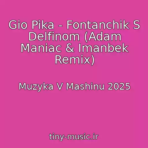 کاور آهنگ Gio Pika - Fontanchik S Delfinom (Adam Maniac & Imanbek Remix) از Muzyka V Mashinu 2025