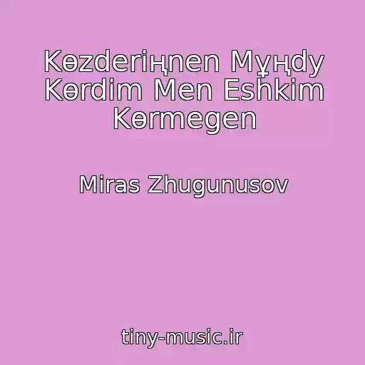 کاور آهنگ Kөzderіңnen Mұңdy Kөrdіm Men Eshkіm Kөrmegen از Miras Zhugunusov
