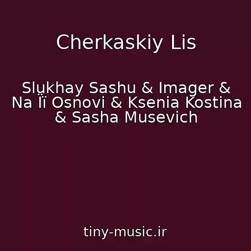 کاور آهنگ Cherkaskiy Lіs از Slukhay Sashu & Imager & Na Її Osnovі & Ksenia Kostina & Sasha Musevich