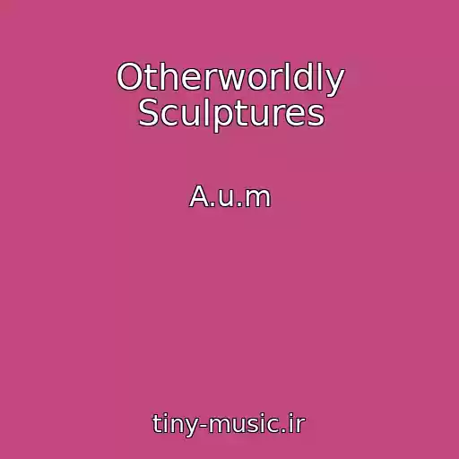 کاور آهنگ Otherworldly Sculptures از A.u.m