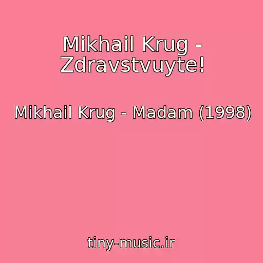 کاور آهنگ Mikhail Krug - Zdravstvuyte! از Mikhail Krug - Madam (1998)