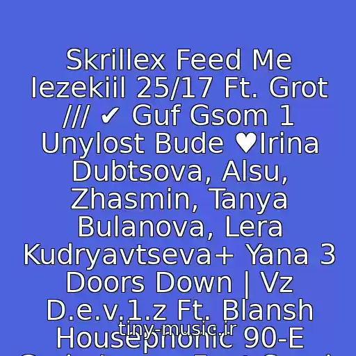کاور آهنگ Skrillex Feed Me Iezekiil 25/17 Ft. Grot /// ✔ Guf Gsom 1 Unylost Bude ♥Irina Dubtsova, Alsu, Zhasmin, Tanya Bulanova, Lera Kudryavtseva+ Yana 3 Doors Down | Vz D.e.v.1.z Ft. Blansh Housephonic 90-E Gody Lange Feat Sarah از Neizvestnyy Ispolnitel