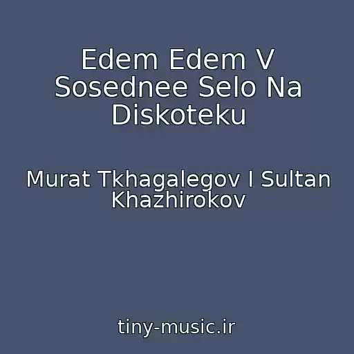 کاور آهنگ Edem Edem V Sosednee Selo Na Diskoteku از Murat Tkhagalegov I Sultan Khazhirokov