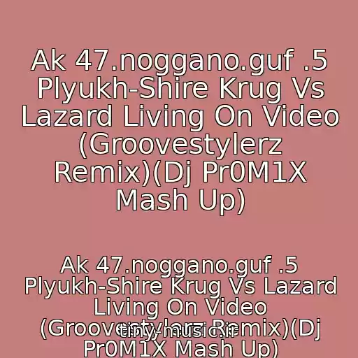 کاور آهنگ Ak 47.noggano.guf .5 Plyukh-Shire Krug Vs Lazard Living On Video (Groovestylerz Remix)(Dj Pr0M1X Mash Up) از Ak 47.noggano.guf .5 Plyukh-Shire Krug Vs Lazard Living On Video (Groovestylerz Remix)(Dj Pr0M1X Mash Up)