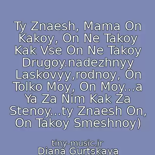 کاور آهنگ Ty Znaesh, Mama On Kakoy, On Ne Takoy Kak Vse On Ne Takoy Drugoy.nadezhnyy Laskovyy,rodnoy, On Tolko Moy, On Moy...a Ya Za Nim Kak Za Stenoy...ty Znaesh On, On Takoy Smeshnoy) از Diana Gurtskaya
