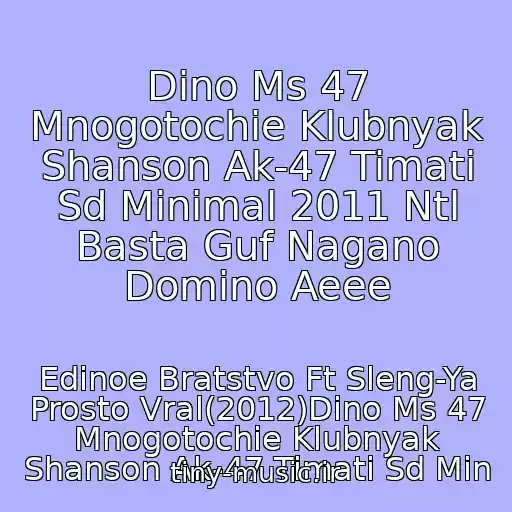 کاور آهنگ Dino Ms 47 Mnogotochie Klubnyak Shanson Ak-47 Timati Sd Minimal 2011 Ntl Basta Guf Nagano Domino Aeee از Edinoe Bratstvo Ft Sleng-Ya Prosto Vral(2012)Dino Ms 47 Mnogotochie Klubnyak Shanson Ak-47 Timati Sd Min