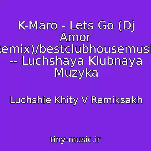 کاور آهنگ K-Maro - Lets Go (Dj Amor Remix)/bestclubhousemusic -- Luchshaya Klubnaya Muzyka از Luchshie Khity V Remiksakh