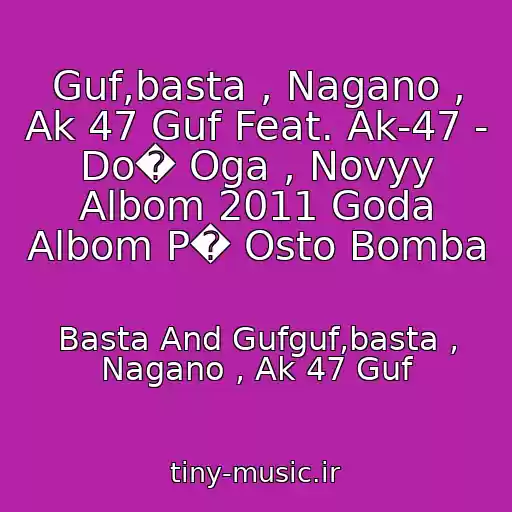 کاور آهنگ Guf,basta , Nagano , Ak 47 Guf Feat. Ak-47 - Do� Oga , Novyy Albom 2011 Goda Albom P� Osto Bomba از Basta And Gufguf,basta , Nagano , Ak 47 Guf