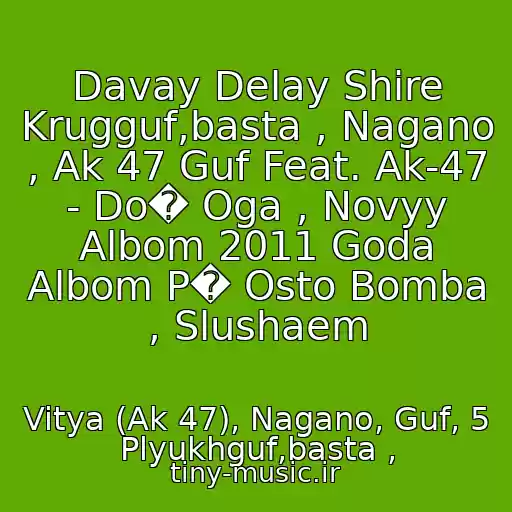 کاور آهنگ Davay Delay Shire Krugguf,basta , Nagano , Ak 47 Guf Feat. Ak-47 - Do� Oga , Novyy Albom 2011 Goda Albom P� Osto Bomba , Slushaem از Vitya (Ak 47), Nagano, Guf, 5 Plyukhguf,basta ,