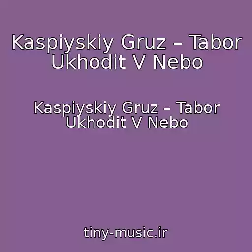 کاور آهنگ Kaspiyskiy Gruz – Tabor Ukhodit V Nebo از Kaspiyskiy Gruz – Tabor Ukhodit V Nebo