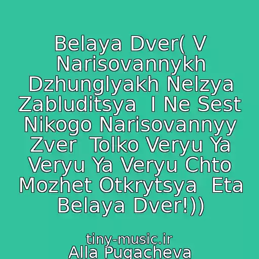 کاور آهنگ Belaya Dver( V Narisovannykh Dzhunglyakh Nelzya Zabluditsya  I Ne Sest Nikogo Narisovannyy Zver  Tolko Veryu Ya Veryu Ya Veryu Chto Mozhet Otkrytsya  Eta Belaya Dver!)) از Alla Pugacheva