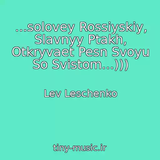 کاور آهنگ ...solovey Rossiyskiy, Slavnyy Ptakh, Otkryvaet Pesn Svoyu So Svistom...))) از Lev Leschenko