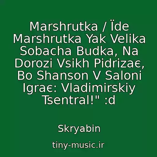 کاور آهنگ Marshrutka / Їde Marshrutka Yak Velika Sobacha Budka, Na Dorozі Vsіkh Pіdrіzaє, Bo Shanson V Salonі Іgraє: Vladіmіrskіy Tsentral!" :d از Skryabіn
