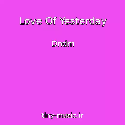 کاور آهنگ Love Of Yesterday از Dndm