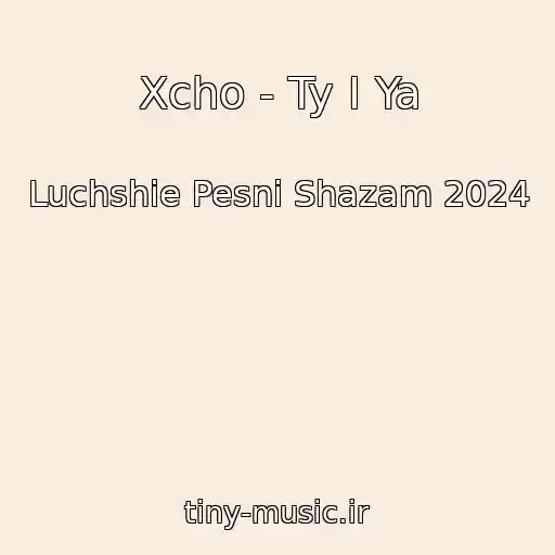 کاور آهنگ Xcho - Ty I Ya از Luchshie Pesni Shazam 2024