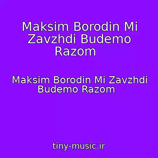 کاور آهنگ Maksim Borodіn Mi Zavzhdi Budemo Razom   از Maksim Borodіn Mi Zavzhdi Budemo Razom  