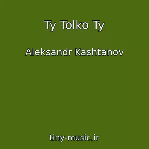 کاور آهنگ Ty Tolko Ty از Aleksandr Kashtanov