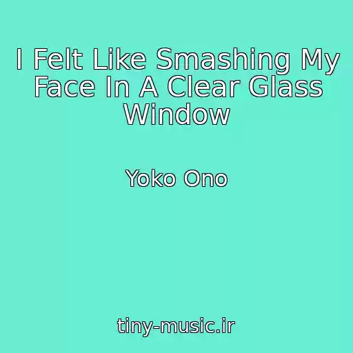 کاور آهنگ I Felt Like Smashing My Face In A Clear Glass Window از Yoko Ono