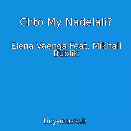 کاور آهنگ Chto My Nadelali? از Elena Vaenga Feat. Mikhail Bublik
