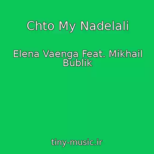کاور آهنگ Chto My Nadelali از Elena Vaenga Feat. Mikhail Bublik
