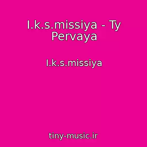 کاور آهنگ I.k.s.missiya - Ty Pervaya از I.k.s.missiya