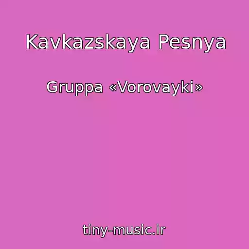 کاور آهنگ Kavkazskaya Pesnya از Gruppa «Vorovayki»