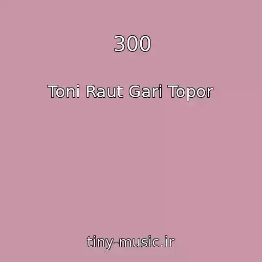 کاور آهنگ 300 از Toni Raut Gari Topor
