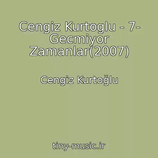 کاور آهنگ Cengiz Kurtoglu - 7- Gecmiyor Zamanlar(2007) از Cengiz Kurtoğlu