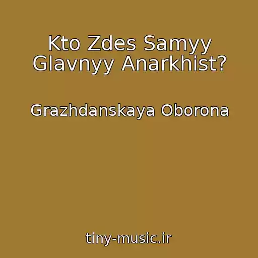کاور آهنگ Kto Zdes Samyy Glavnyy Anarkhist? از Grazhdanskaya Oborona